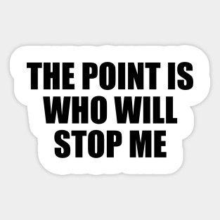 The point is, who will stop me Sticker